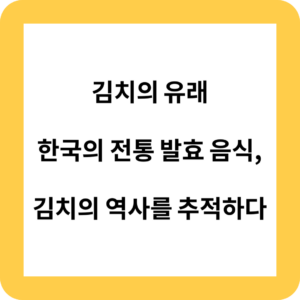 김치의 유래 : 한국의 전통 발효 음식, 김치의 역사를 추적하다